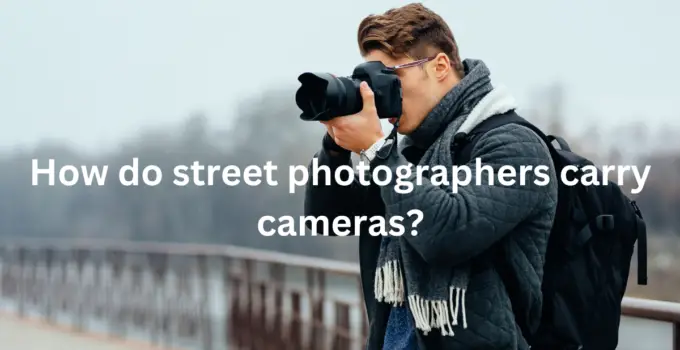 How do street photographers carry camera?