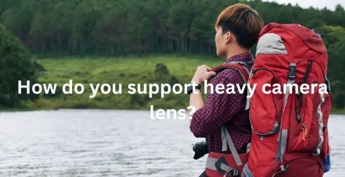 How do you support heavy camera lens?