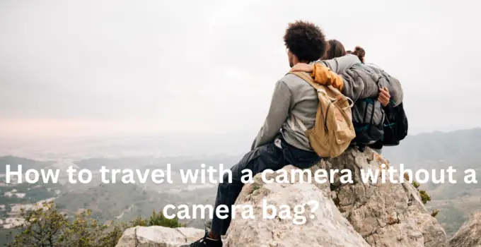 How to travel with a camera without a camera bag?