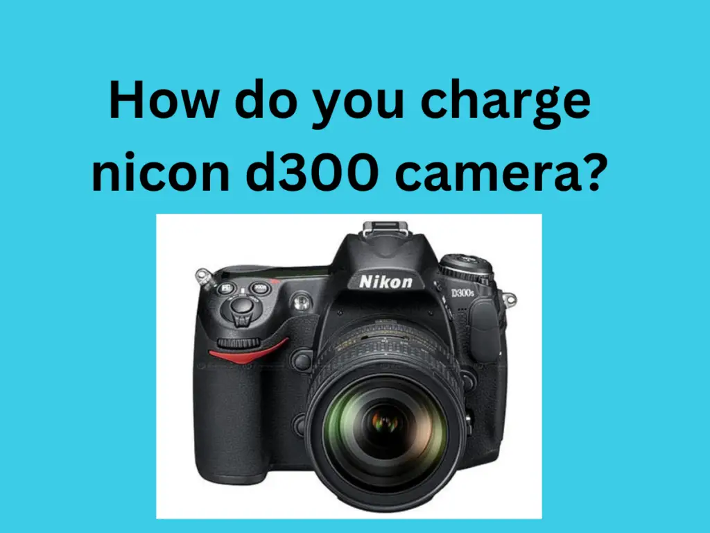 How do you charge nicon d300 camera?